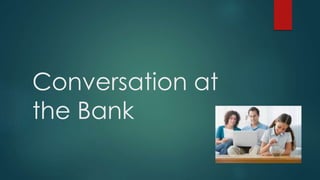 Conversation at
the Bank
 