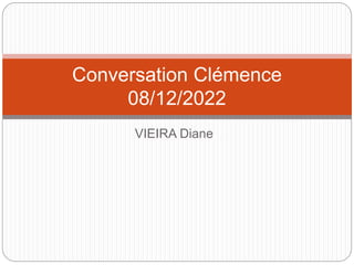 VIEIRA Diane
Conversation Clémence
08/12/2022
 