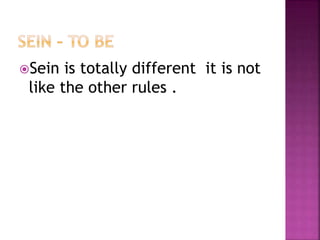 Sein is totally different it is not
like the other rules .
 