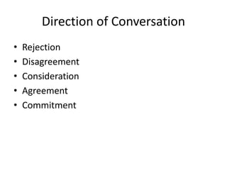 Direction of Conversation
• Rejection
• Disagreement
• Consideration
• Agreement
• Commitment
 