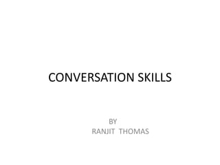 CONVERSATION SKILLS
BY
RANJIT THOMAS
 