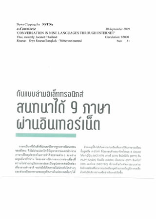 News Clipping for NSTDA
e-Commerce                                      30 September 2009
'CONVERSATION IN NINE LANGUAGES THROUGH INTERNET'
Thai, monthly, located Thailand                 Circulation: 85000
Source: Own Source/Bangkok - Writer not named           Page    54
 