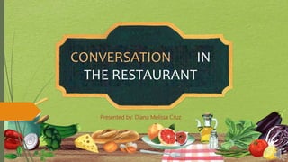 CONVERSATION IN
THE RESTAURANT
Presented by: Diana Melissa Cruz
 