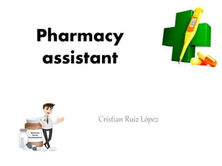 Pharmacy
assistant
Cristian Ruiz López
 