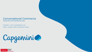Conversational Commerce
Consumers are Embracing voice
Presentation : Johan.Louwers@capgemini.com
Research :Capgemini Digital Transformation Institute
 