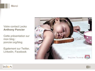 Merci




Votre contact Lecko
Anthony Poncier

Cette présentation sur
mon blog :
poncier.org/blog

Egalement sur Twitter,
Linkedin, Facebook




                         22
 