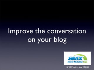 Improve the conversation
     on your blog


                 SMX Munich, April 2008
 