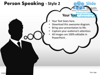 Person Speaking - Style 2

                                                        Your Text
                                           •   Your Text Goes here.
                                           •   Download this awesome diagram.
                                           •   Bring your presentation to life.
                                           •   Capture your audience’s attention.
                                           •   All images are 100% editable in
                                               PowerPoint .




Unlimited downloads at www.slideteam.net                                       Your Logo
 