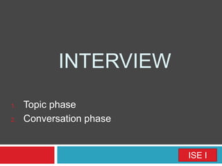 INTERVIEW
1. Topic phase
2. Conversation phase
ISE I
 