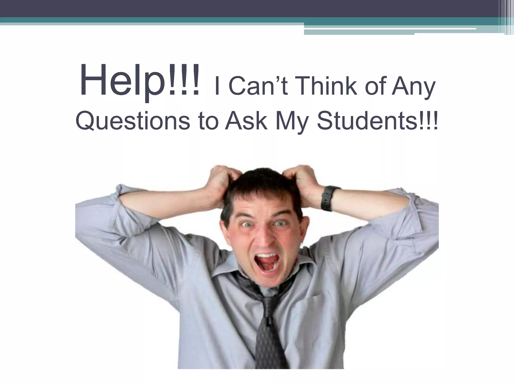 Help!!! I Can’t Think of Any
Questions to Ask My Students!!!
 