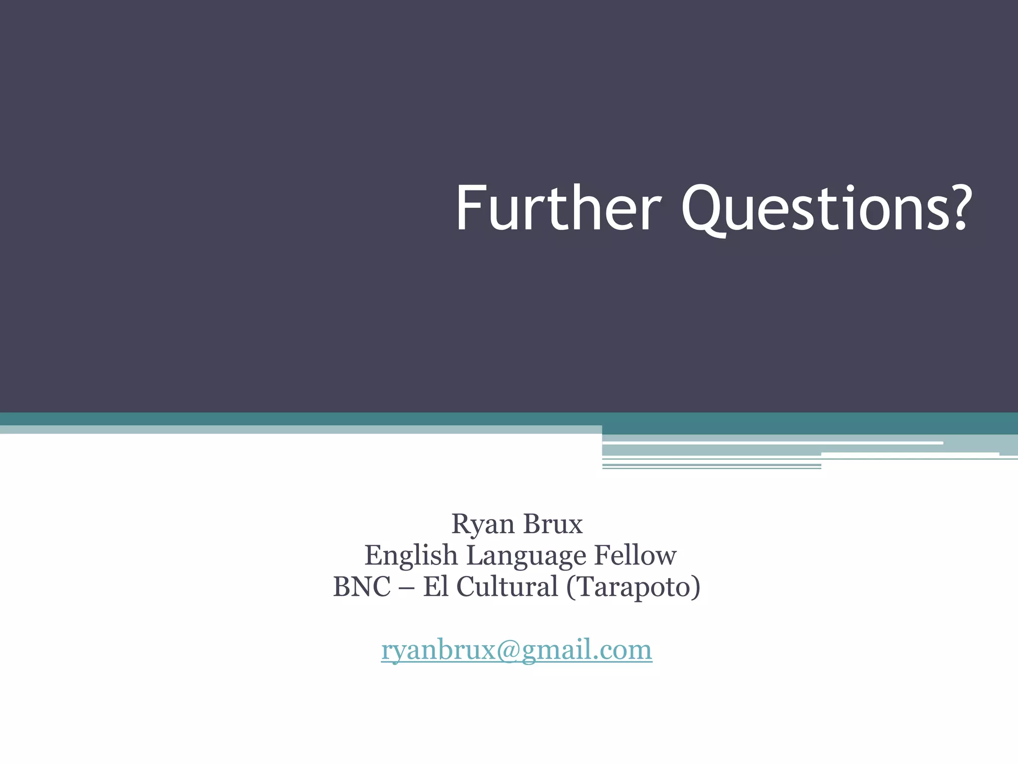 Further Questions?
Ryan Brux
English Language Fellow
BNC – El Cultural (Tarapoto)
ryanbrux@gmail.com
 