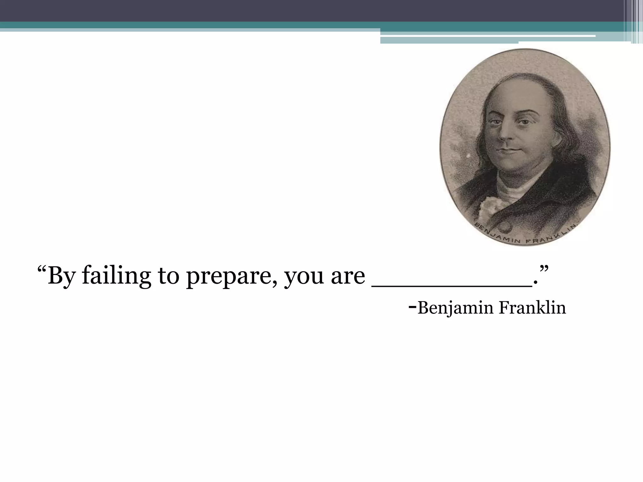 “By failing to prepare, you are __________.”
-Benjamin Franklin
 