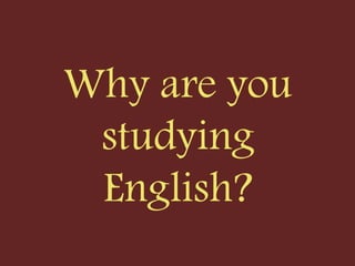 Why are you
studying
English?
 