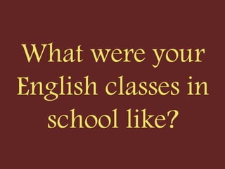 What were your
English classes in
school like?
 