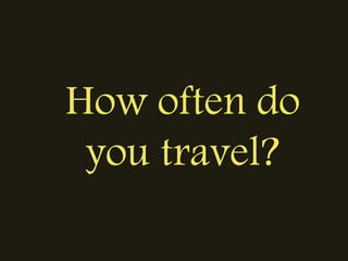 How often do
you travel?
 