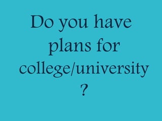 Do you have
plans for
college/university
?
 
