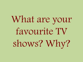 What are your
favourite TV
shows? Why?
 