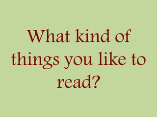 What kind of
things you like to
read?
 