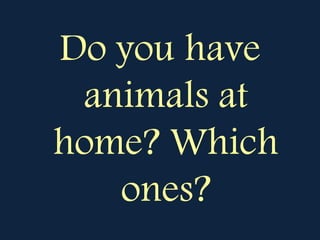 Do you have
animals at
home? Which
ones?
 