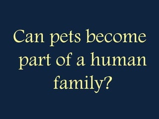 Can pets become
part of a human
family?
 