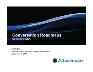 Conversation Roadmaps
Concept to DNA


Tom Bice
Director, Product Marketing & Product Management
September 21, 2011
 