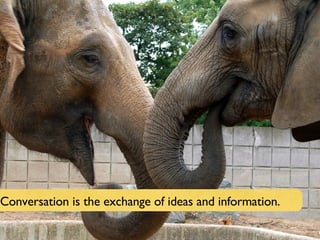 Conversation is the exchange of ideas and information. 