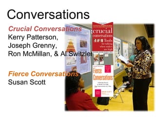 Conversations Crucial Conversations  Kerry Patterson,  Joseph Grenny,  Ron McMillan, & Al Switzler Fierce   Conversations   Susan Scott 