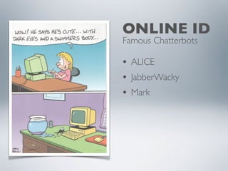 ONLINE ID
• ALICE
• JabberWacky
• Mark
Famous Chatterbots
 