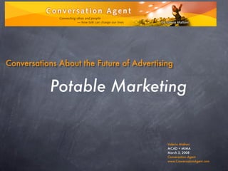 Conversations About the Future of Advertising


           Potable Marketing


                                           Valeria Maltoni
                                           MCAD + MIMA
                                           March 3, 2008
                                           Conversation Agent
                                           www.ConversationAgent.com