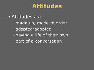 Attitudes <ul><li>Attitudes as: </li></ul><ul><ul><li>made up, made to order </li></ul></ul><ul><ul><li>adapted/adopted </...