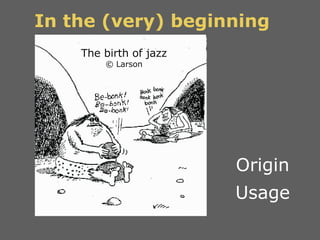 In the (very) beginning The birth of jazz © Larson Origin Usage 