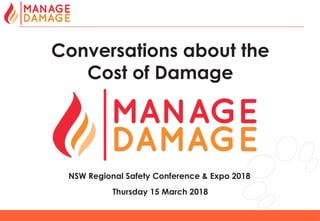 1
Conversations about the
Cost of Damage
NSW Regional Safety Conference & Expo 2018
Thursday 15 March 2018
 
