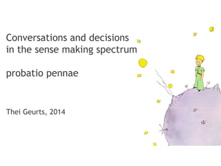 Conversations and decisions
in the sense making spectrum
probatio pennae
Thei Geurts, 2014
 