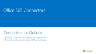 Connectors for Outlook
Office 365 Connectors are a great way to get useful
information and content into your Office 365 Group.
Office 365 Connectors
 