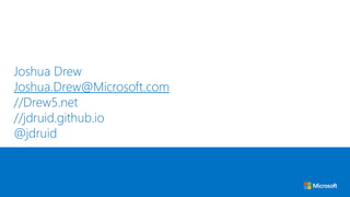 Joshua Drew
Joshua.Drew@Microsoft.com
//Drew5.net
//jdruid.github.io
@jdruid
 