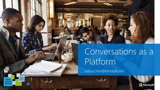 Conversations as a
Platform
Joshua.Drew@Microsoft.com
 