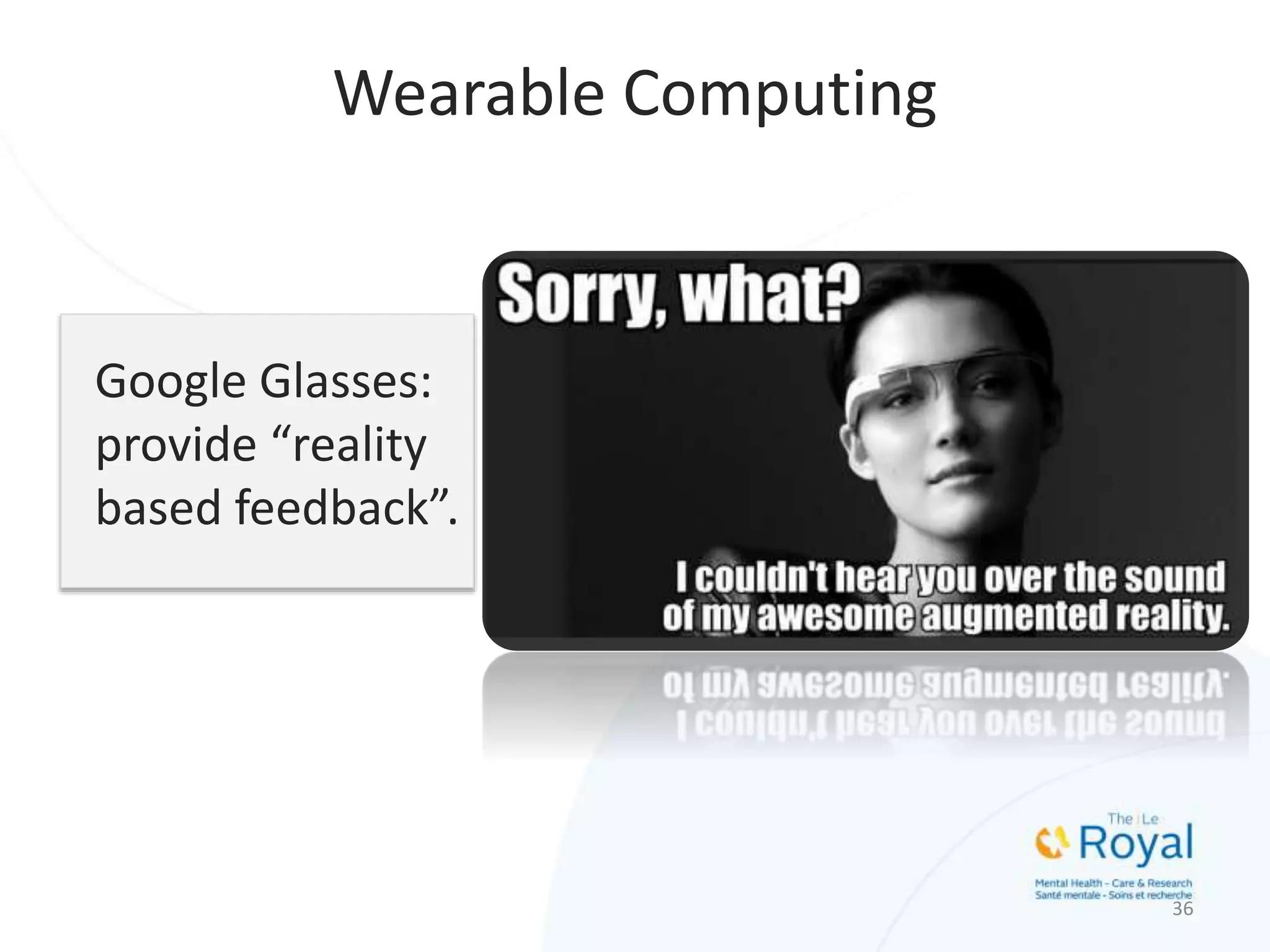 Google Glasses:
provide “reality
based feedback”.
36
Wearable Computing
 