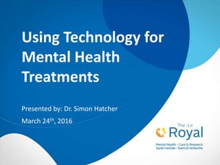 Using Technology for
Mental Health
Treatments
Presented by: Dr. Simon Hatcher
March 24th, 2016
 