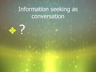 Information seeking as conversation ? 