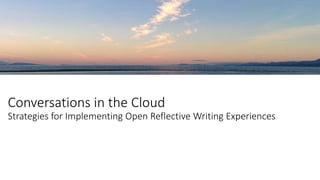 Conversations in the Cloud
Strategies for Implementing Open Reflective Writing Experiences
 