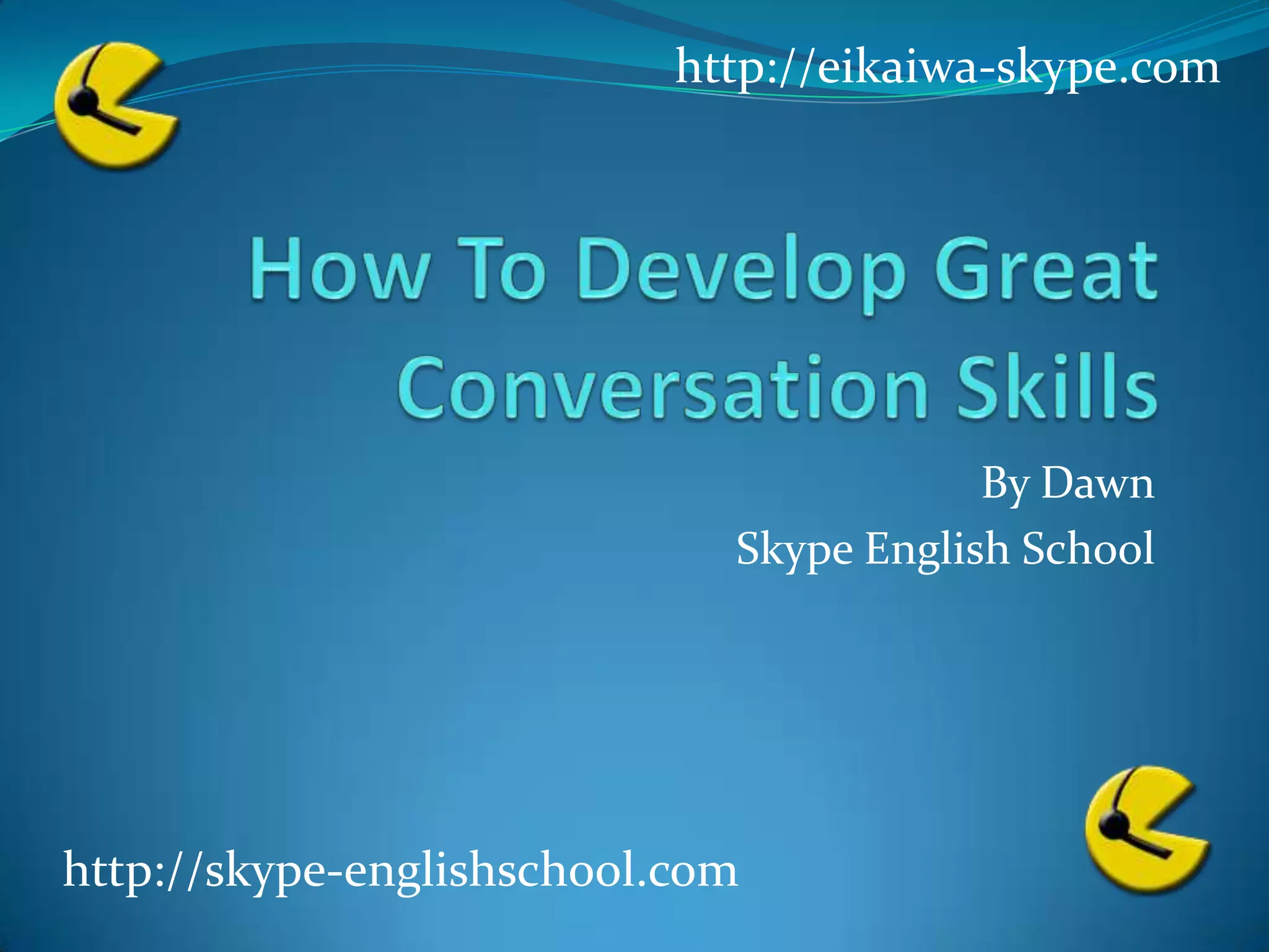 How To Develop Great Conversation SkillsBy DawnSkype English Schoolhttp://eikaiwa-skype.comhttp://skype-englishschool.com