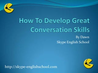 How To Develop Great Conversation Skills By Dawn Skype English School http://skype-englishschool.com 