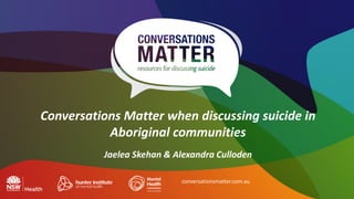 Conversations Matter when discussing suicide in
Aboriginal communities
Jaelea Skehan & Alexandra Culloden
conversationsmatter.com.au
 