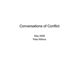 Conversations of Conflict

         May 2008
        Pete Wilkins
 