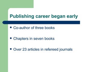 Publishing career began early
 Co-author of three books
 Chapters in seven books
 Over 23 articles in refereed journals
 