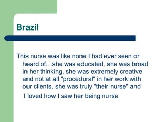 Brazil
This nurse was like none I had ever seen or
heard of…she was educated, she was broad
in her thinking, she was extre...