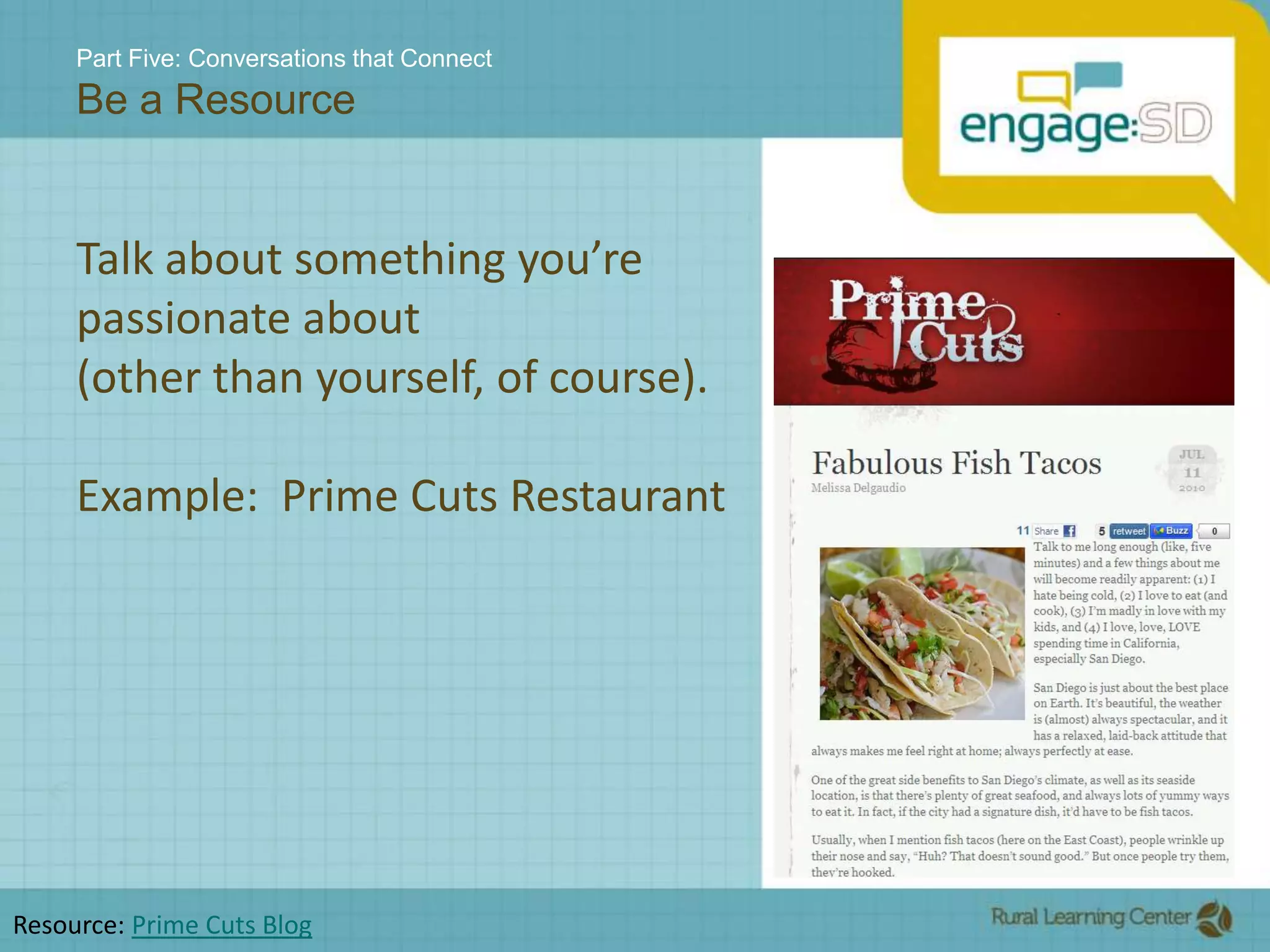 Part Five: Conversations that ConnectBe a ResourceTalk about something you’re passionate about (other than yourself, of course).Example:  Prime Cuts RestaurantResource: Prime Cuts Blog