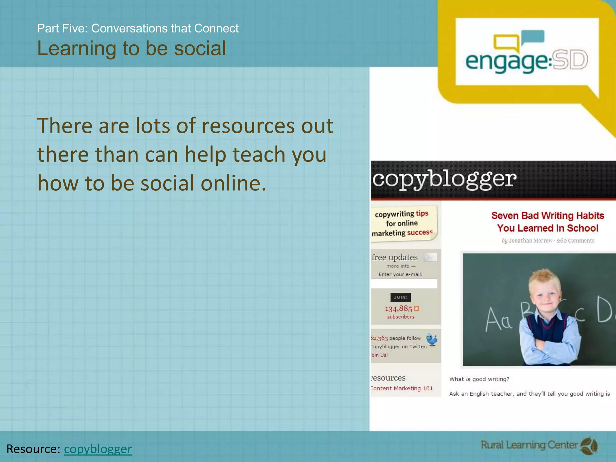 Part Five: Conversations that ConnectLearning to be socialThere are lots of resources out there than can help teach you how to be social online.  Resource: copyblogger