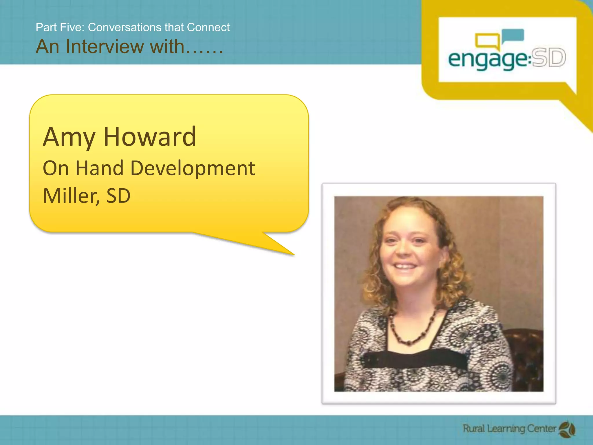 Part Five: Conversations that ConnectAn Interview with……Amy HowardOn Hand Development Miller, SD