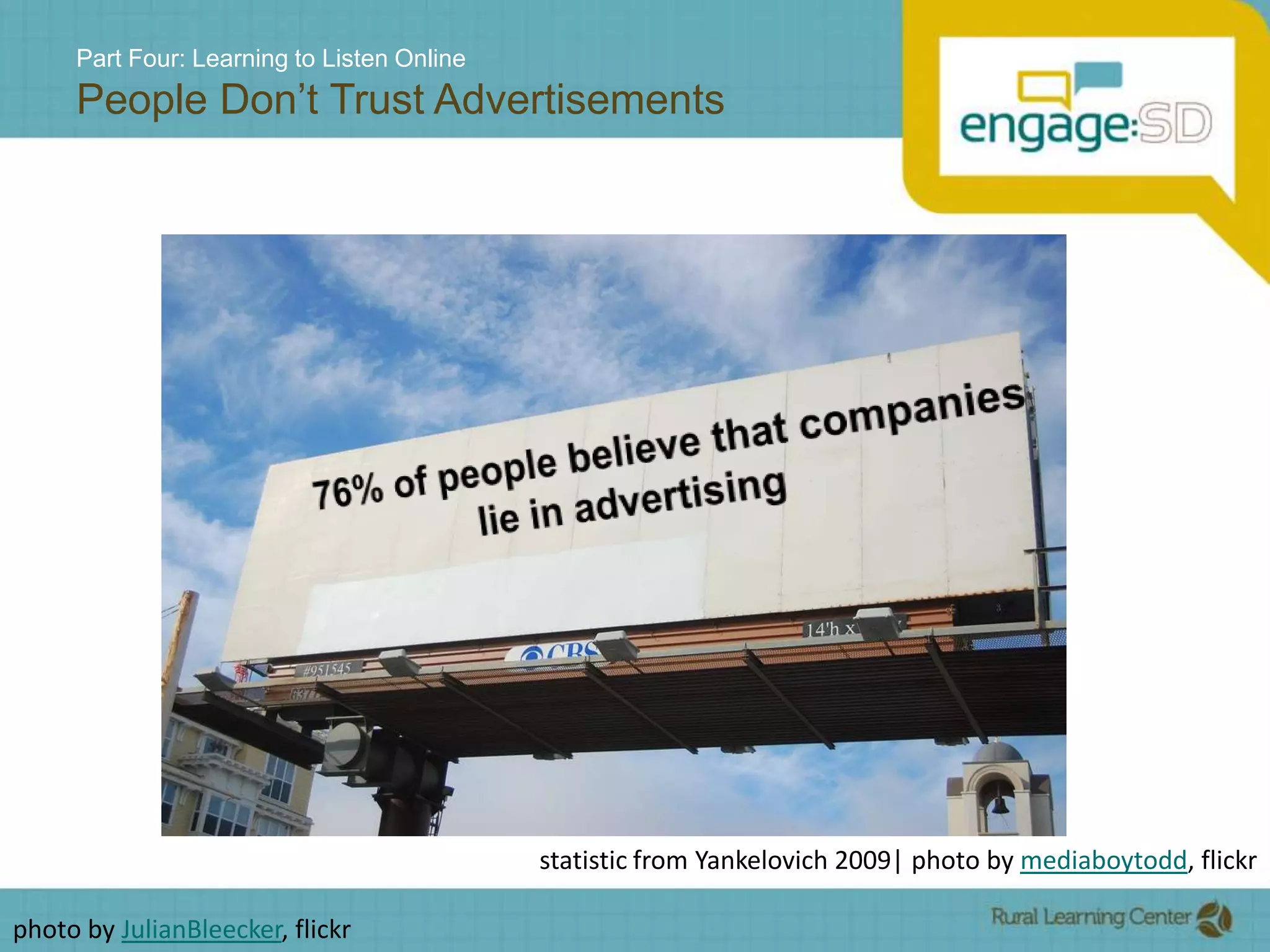 Part Four: Learning to Listen OnlinePeople Don’t Trust Advertisements76% of people believe that companies                 lie in advertisingstatistic from Yankelovich 2009| photo by mediaboytodd, flickrphoto by JulianBleecker, flickr